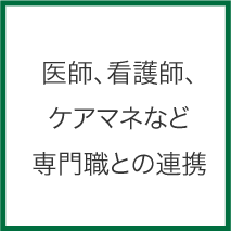 医師、看護師、ケアマネなど専門職との連携